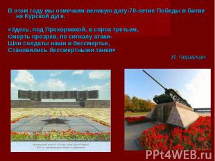 В этом году мы отмечаем великую дату-70-летие Победы в битве на Курской дуге. В
