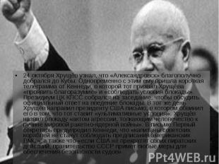24 октября Хрущёв узнал, что «Александровск» благополучно добрался до Кубы. Одно