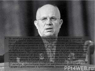 26 октября утром Никита Хрущёв принялся за составление нового, менее воинственно