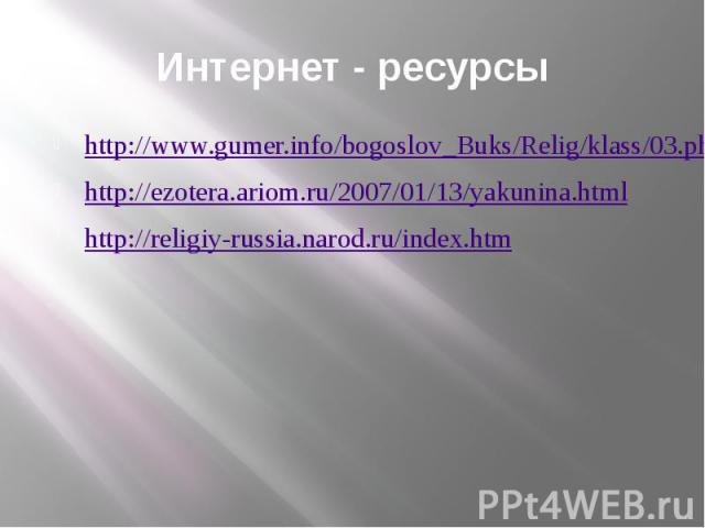 Интернет - ресурсы http://www.gumer.info/bogoslov_Buks/Relig/klass/03.php http://ezotera.ariom.ru/2007/01/13/yakunina.html http://religiy-russia.narod.ru/index.htm