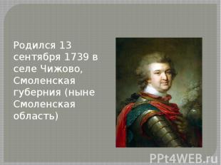 Родился 13 сентября 1739 в селе Чижово, Смоленская губерния (ныне Смоленская обл