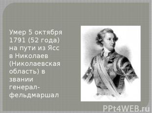 Умер 5 октября 1791 (52 года) на пути из Ясс в Николаев (Николаевская область) в
