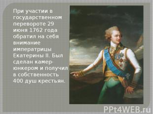 При участии в государственном перевороте 29 июня 1762 года обратил на себя внима