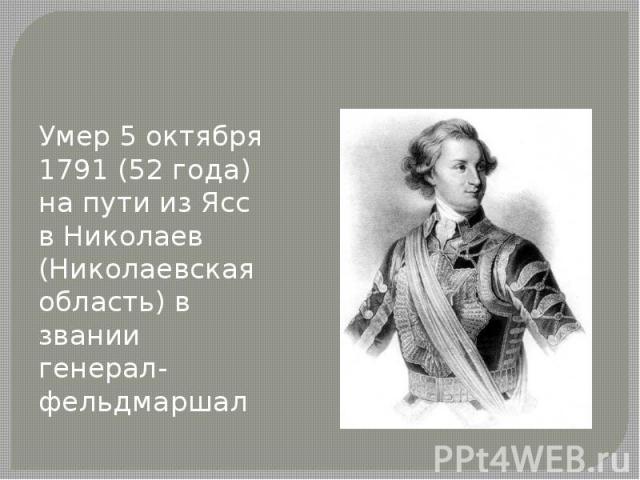 Умер 5 октября 1791 (52 года) на пути из Ясс в Николаев (Николаевская область) в звании генерал-фельдмаршал