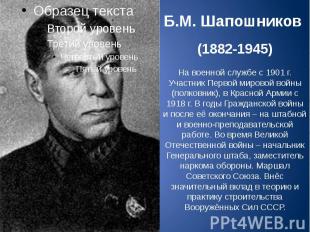 Б.М. Шапошников (1882-1945) На военной службе с 1901 г. Участник Первой мировой