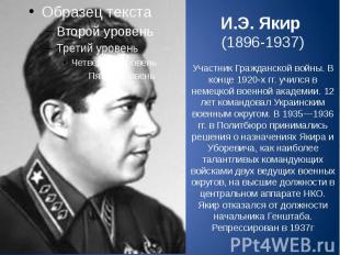 И.Э. Якир (1896-1937) Участник Гражданской войны. В конце 1920-х гг. учился в не