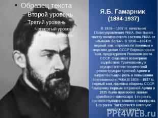 Я.Б. Гамарник (1884-1937) В 1929—1937&nbsp;гг. начальник Политуправления РККА. В