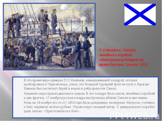 В это время вице-адмирал П.С.Нахимов, командовавший эскадрой, которая крейсировала в Черном море, узнал, что большой турецкий флот на пути к берегам Кавказа был застигнут бурей и вошел в рейд крепости Синоп. В это время вице-адмирал П.С.Нахимов, ком…