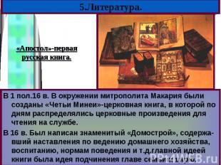 В 1 пол.16 в. В окружении митрополита Макария были созданы «Четьи Минеи»-церковн