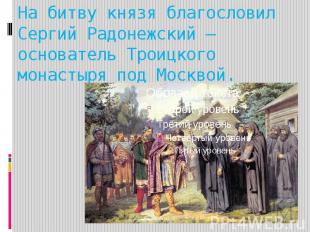 На битву князя благословил Сергий Радонежский – основатель Троицкого монастыря п