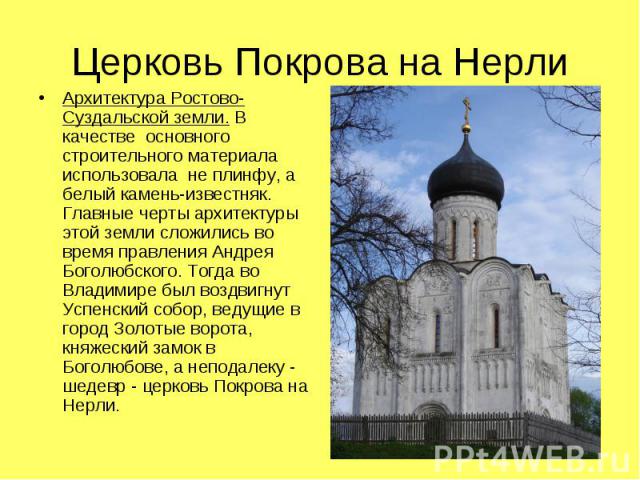 Архитектура Ростово-Суздальской земли. В качестве основного строительного материала использовала не плинфу, а белый камень-известняк. Главные черты архитектуры этой земли сложились во время правления Андрея Боголюбского. Тогда во Владимире был воздв…