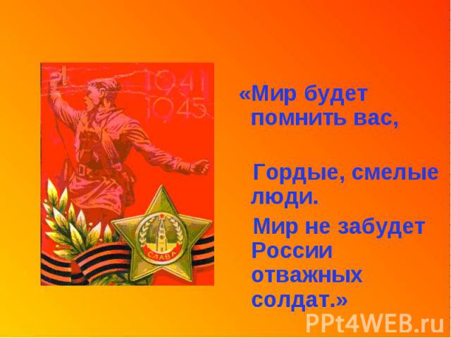«Мир будет помнить вас, «Мир будет помнить вас, Гордые, смелые люди. Мир не забудет России отважных солдат.»