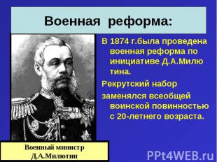 В 1874 г.была проведена военная реформа по инициативе Д.А.Милю тина. В 1874 г.бы