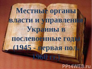 Местные органы власти и управления Украины в послевоенные годы (1945 - первая по