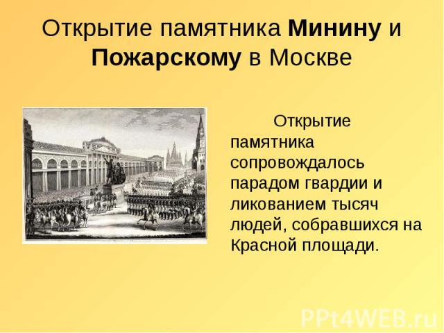 Открытие памятника Минину и Пожарскому в Москве Открытие памятника сопровождалось парадом гвардии и ликованием тысяч людей, собравшихся на Красной площади.