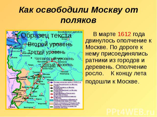 Как освободили Москву от поляков В марте 1612 года двинулось ополчение к Москве. По дороге к нему присоединялись ратники из городов и деревень. Ополчение росло. К концу лета подошли к Москве.