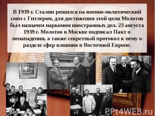 В 1939 г. Сталин решился на военно-политический союз с Гитлером, для достижения