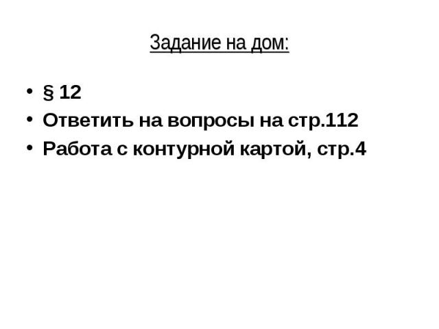 § 12 § 12 Ответить на вопросы на стр.112 Работа с контурной картой, стр.4