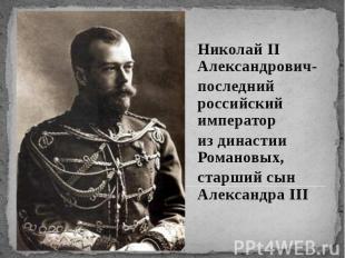 Николай II Александрович- последний российский император из династии Романовых,