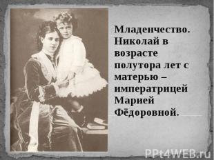 Младенчество. Николай в возрасте полутора лет с матерью – императрицей Марией Фё
