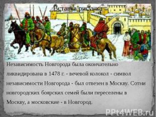 Независимость Новгорода была окончательно ликвидирована в 1478 г. - вечевой коло
