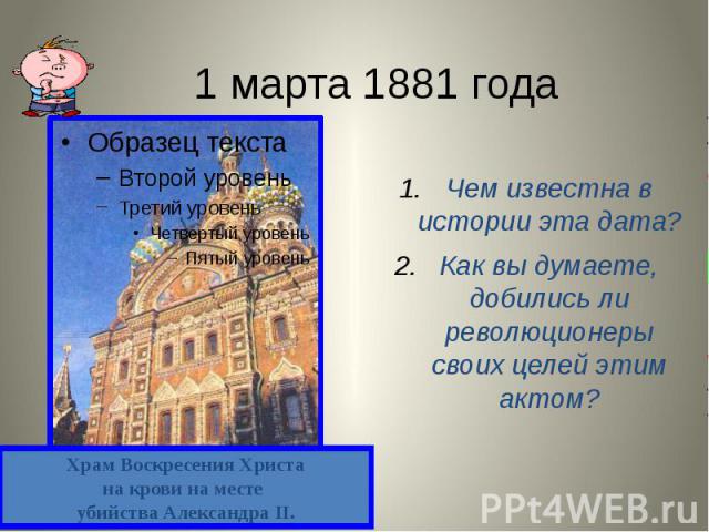 1 марта 1881 года Чем известна в истории эта дата? Как вы думаете, добились ли революционеры своих целей этим актом?