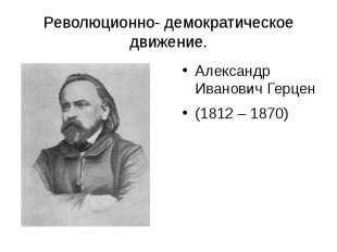 Революционно- демократическое движение. Александр Иванович Герцен (1812 – 1870)