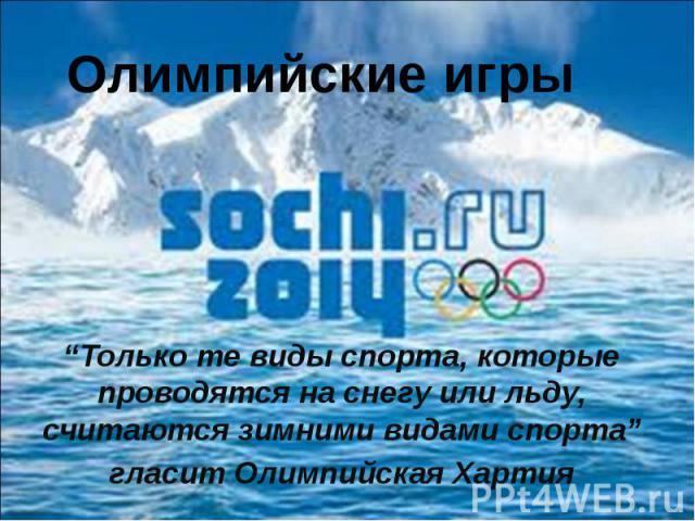 “Только те виды спорта, которые проводятся на снегу или льду, считаются зимними видами спорта” гласит Олимпийская Хартия