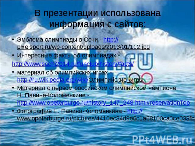В презентации использована информация с сайтов: Эмблема олимпиады в Сочи - http://pixelsport.ru/wp-content/uploads/2013/01/112.jpg Интересные факты об олимпиадах - http://www.sochi2014.ru/funclub/history/facts/ материал об олимпийских играх - http:/…