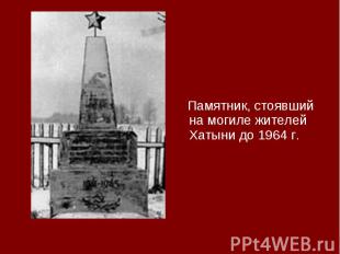 Памятник, стоявший на могиле жителей Хатыни до 1964 г. Памятник, стоявший на мог