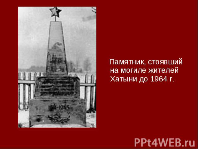 Памятник, стоявший на могиле жителей Хатыни до 1964 г. Памятник, стоявший на могиле жителей Хатыни до 1964 г.