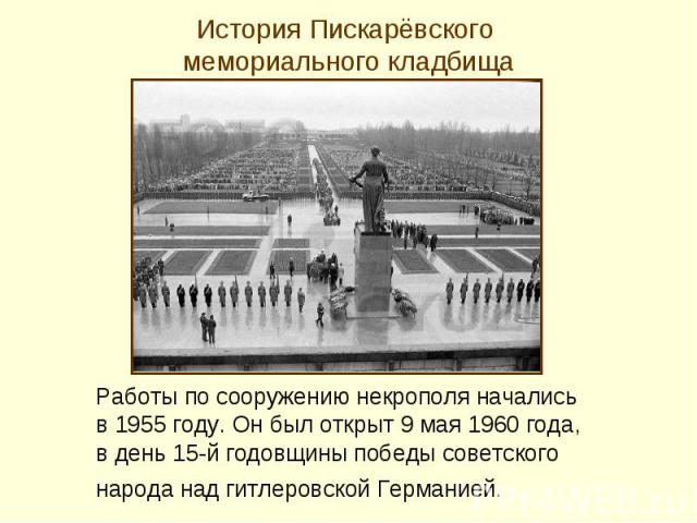 Работы по сооружению некрополя начались Работы по сооружению некрополя начались в 1955 году. Он был открыт 9 мая 1960 года, в день 15-й годовщины победы советского народа над гитлеровской Германией.