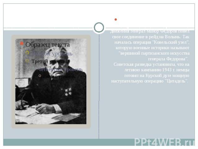 Ранней весной 1943 г. по приказу Украинского штаба партизанского движения генерал-майор Федоров повел свое соединение в рейд на Волынь. Так началась операция "Ковельский узел", которую военные историки называют "вершиной партизанского…