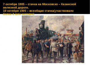 7 октября 1905 – стачка на Московско – Казанской железной дороге. 10 октября 190