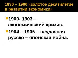 1890 – 1900 «золотое десятилетие в развитии экономики» 1900- 1903 – экономически