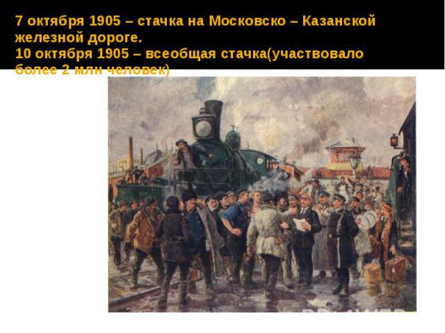 7 октября 1905 – стачка на Московско – Казанской железной дороге. 10 октября 1905 – всеобщая стачка(участвовало более 2 млн человек)