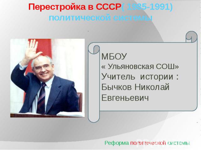 Перестройка в СССР( 1985-1991) политической системы Реформа политической системы