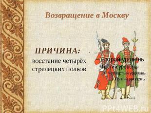 Возвращение в Москву ПРИЧИНА: восстание четырёх стрелецких полков