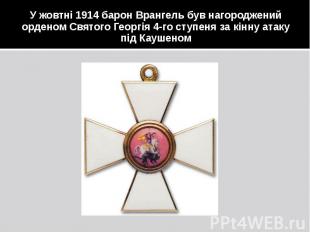 У жовтні 1914 барон Врангель був нагороджений орденом Святого Георгія 4-го ступе