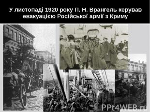 У листопаді 1920 року П. Н. Врангель керував евакуацією Російської армії з Криму