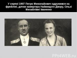У серпні 1907 Петро Миколайович одружився на фрейліні, дочки камергера Найвищого