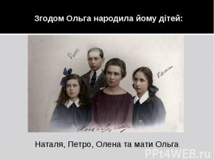 Згодом Ольга народила йому дітей: Наталя, Петро, Олена та мати Ольга