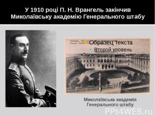 У 1910 році П. Н. Врангель закінчив Миколаївську академію Генерального штабу Мик