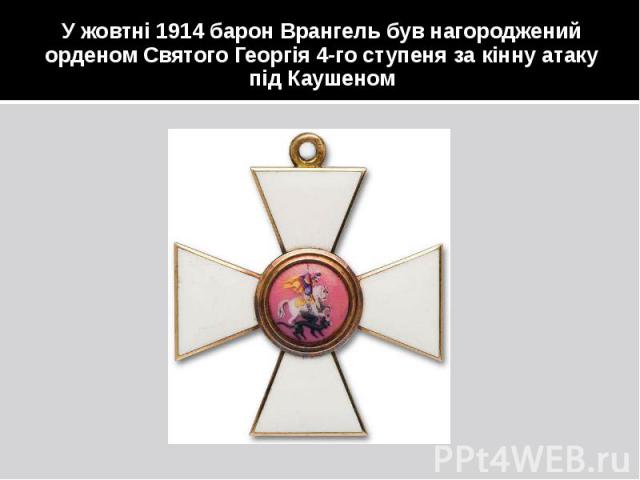 У жовтні 1914 барон Врангель був нагороджений орденом Святого Георгія 4-го ступеня за кінну атаку під Каушеном