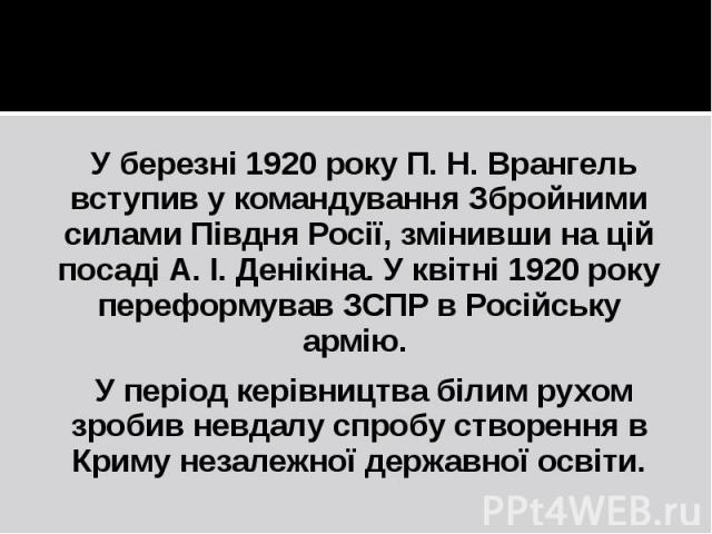 У березні 1920 року П. Н. Врангель вступив у командування Збройними силами Півдня Росії, змінивши на цій посаді А. І. Денікіна. У квітні 1920 року переформував ЗСПР в Російську армію. У період керівництва білим рухом зробив невдалу спробу створення …
