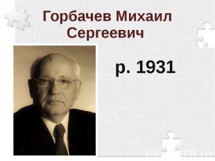 Горбачев Михаил Сергеевич р. 1931