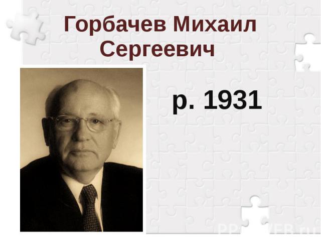 Горбачев Михаил Сергеевич р. 1931