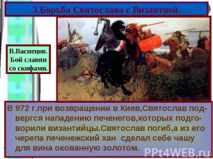 В 972 г.при возвращении в Киев,Святослав под-вергся нападению печенегов,которых