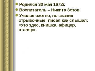Родился 30 мая 1672г. Родился 30 мая 1672г. Воспитатель – Никита Зотов. Учился о