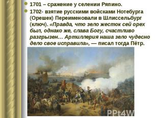 1701 – сражение у селении Ряпино. 1701 – сражение у селении Ряпино. 1702- взятие